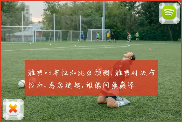 雅典vs布拉加比分预测,雅典对决布拉加,悬念迭起,谁能问鼎巅峰