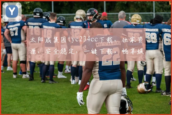 太阳成集团tyc234cc下载，独家资源，安全稳定，一键下载，畅享娱乐