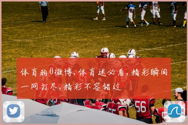 体育狗0微博,体育迷必看,精彩瞬间一网打尽,精彩不容错过