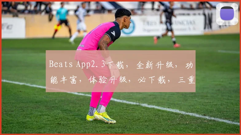 Beats App2.3下载，全新升级，功能丰富，体验升级，必下载，三重惊喜等你来