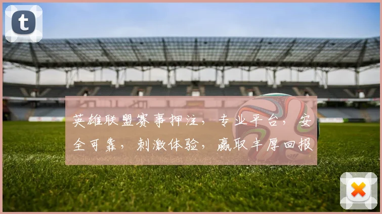 英雄联盟赛事押注，专业平台，安全可靠，刺激体验，赢取丰厚回报，不容错过