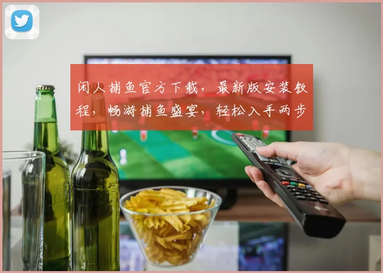 闲人捕鱼官方下载，最新版安装教程，畅游捕鱼盛宴，轻松入手两步走，立即下载