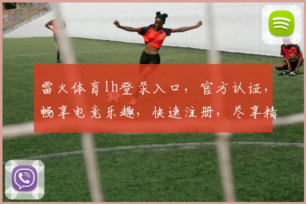 雷火体育lh登录入口，官方认证，畅享电竞乐趣，快速注册，尽享精彩，三重福利等你来
