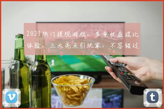 2021热门提现游戏，多重收益逗比体验，三大亮点引玩家，不容错过