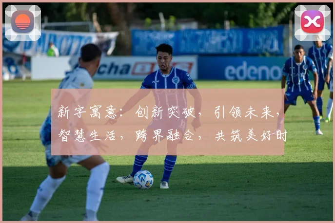 新字寓意：创新突破，引领未来，智慧生活，跨界融合，共筑美好时代。